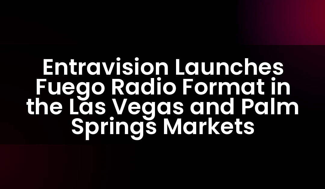 Entravision Launches Fuego Radio Format in the Las Vegas and Palm Springs Markets