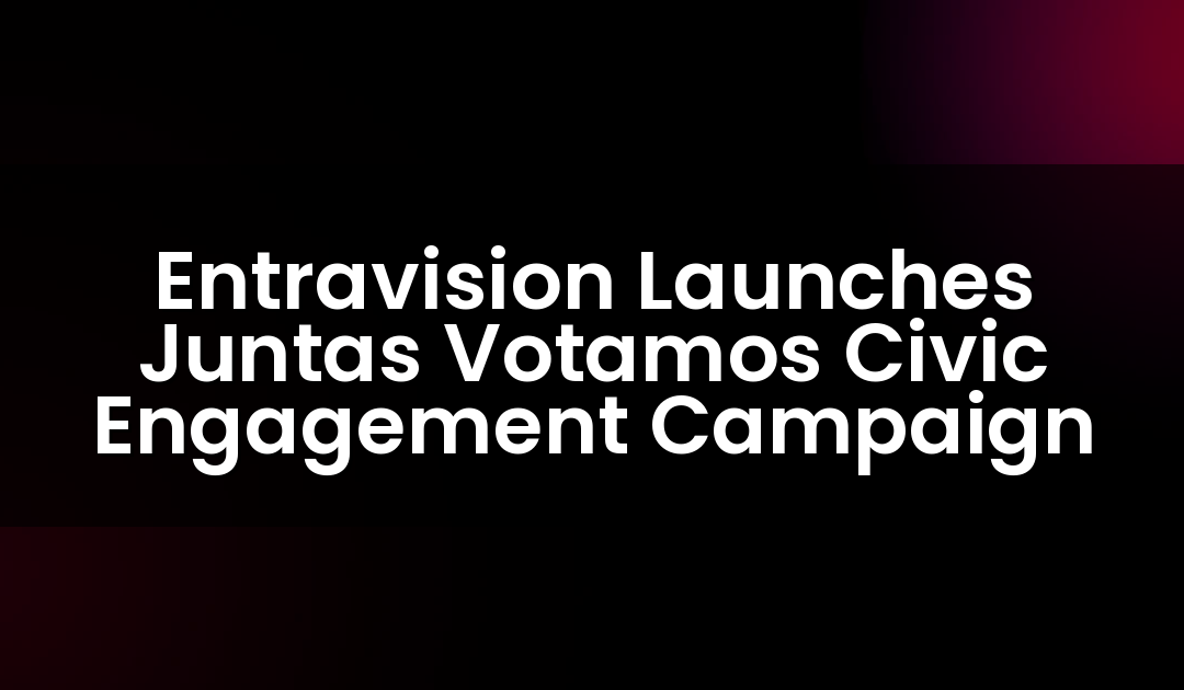 Entravision Launches Juntas Votamos Civic Engagement Campaign
