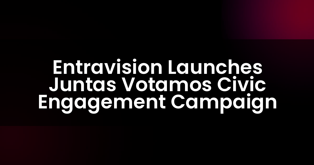 Entravision Lanza la Campaña de Participación Cívica Juntas Votamos