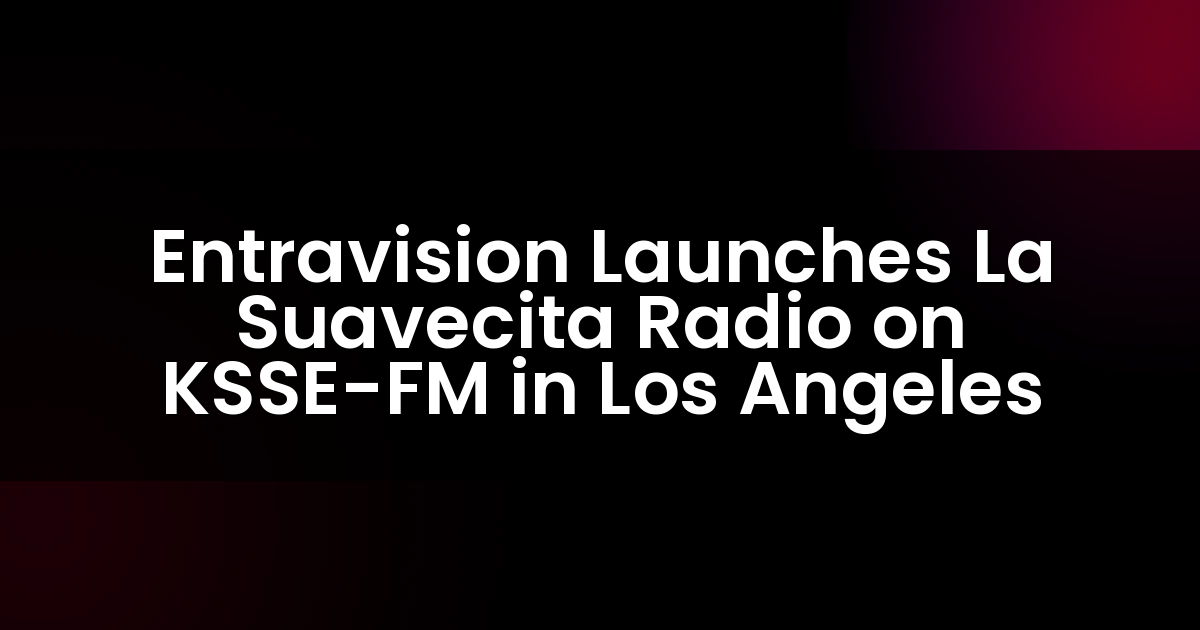 Entravision Launches La Suavecita Radio on KSSE-FM in Los Angeles