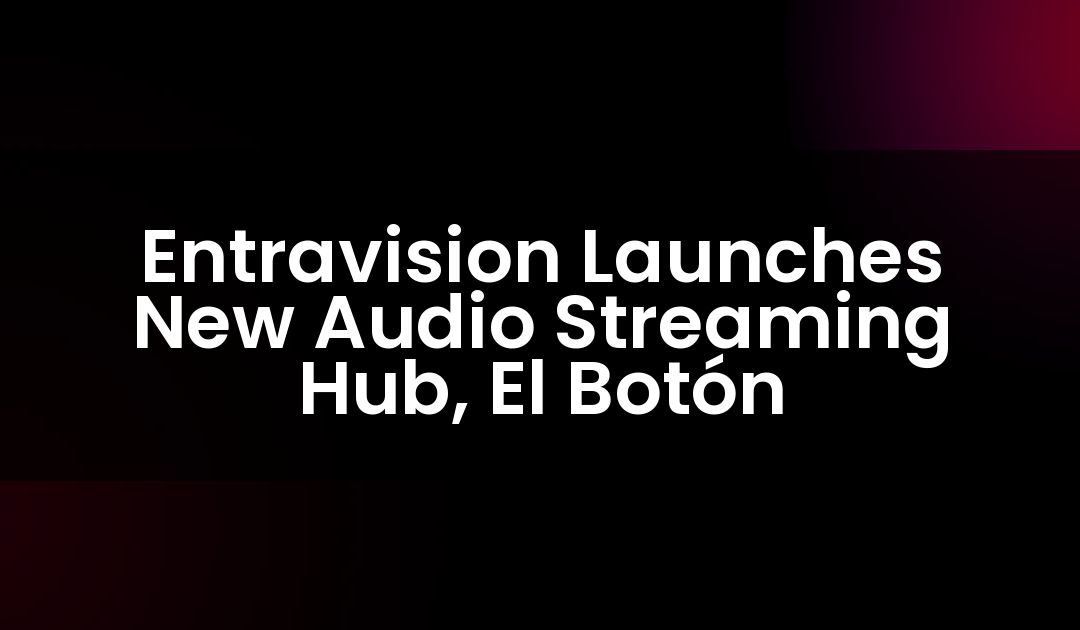 Entravision Launches New Audio Streaming Hub, El Botón