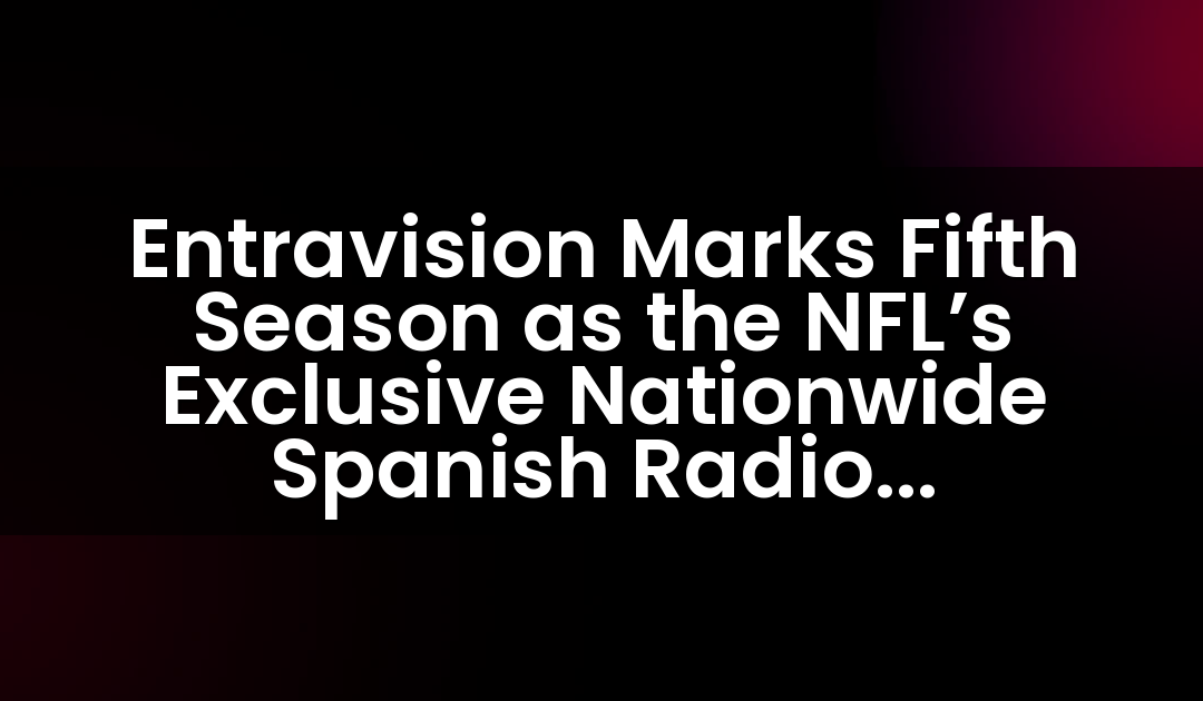Entravision Marks Fifth Season as the NFL’s Exclusive Nationwide Spanish Radio Broadcaster