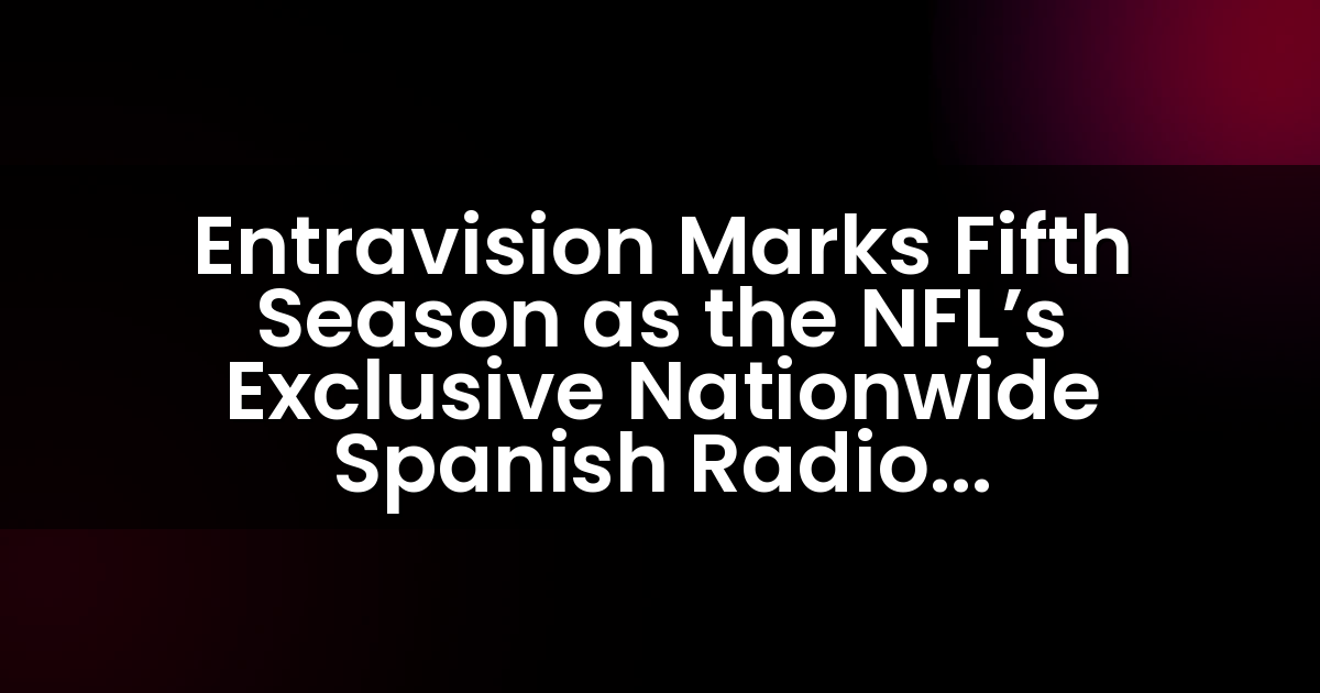 Entravision Marks Fifth Season as the NFL’s Exclusive Nationwide Spanish Radio Broadcaster