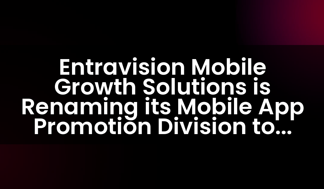 Entravision Mobile Growth Solutions is Renaming its Mobile App Promotion Division to Adwake