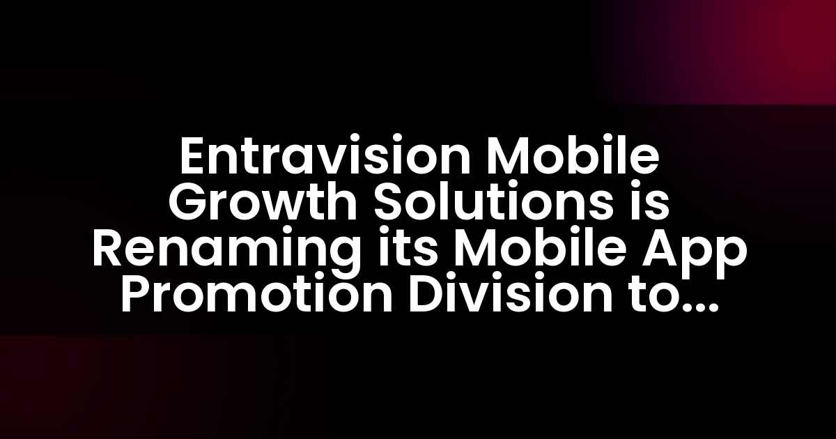 Entravision Mobile Growth Solutions is Renaming its Mobile App Promotion Division to Adwake
