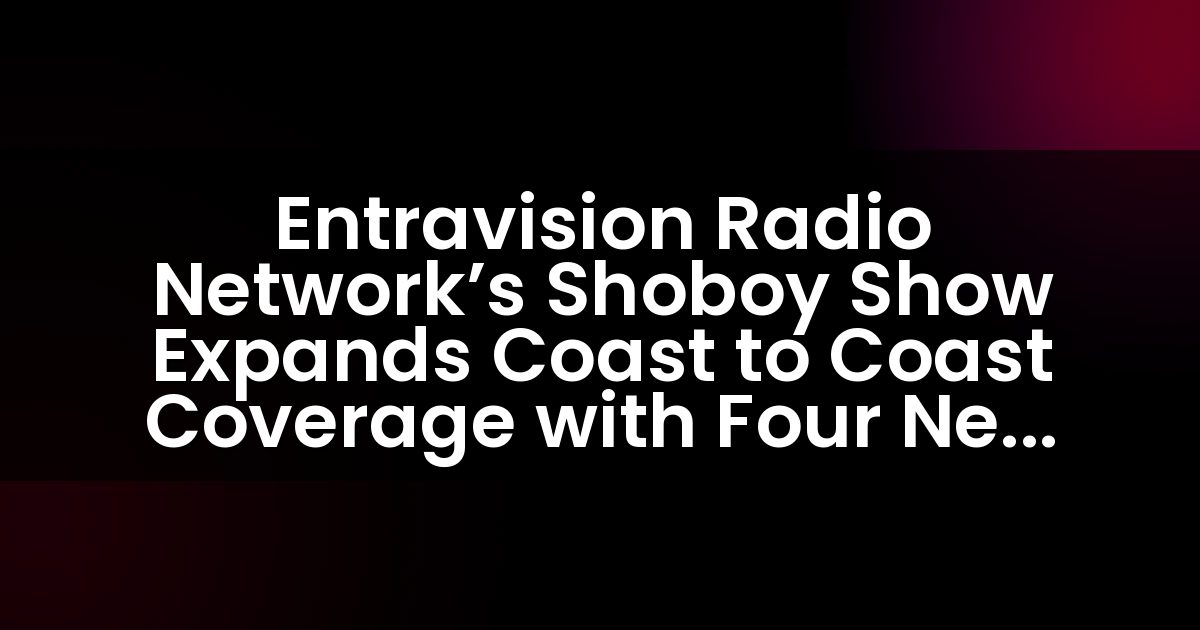 Entravision Radio Network’s Shoboy Show Expands Coast to Coast Coverage with Four New Affiliates