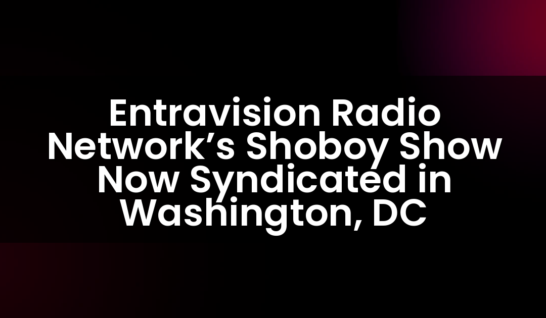 Entravision Radio Network’s Shoboy Show Now Syndicated in Washington, DC