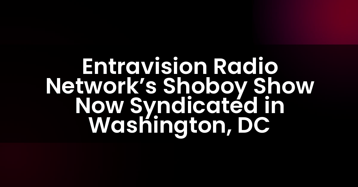 Entravision Radio Network’s Shoboy Show Now Syndicated in Washington, DC