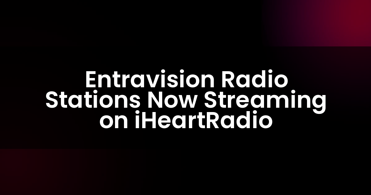 Entravision Radio Stations Now Streaming on iHeartRadio