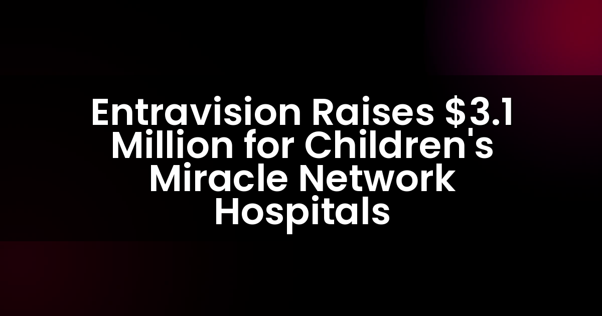 Entravision recauda 3.1 millones de dólares para Children’s Miracle Network Hospitals.