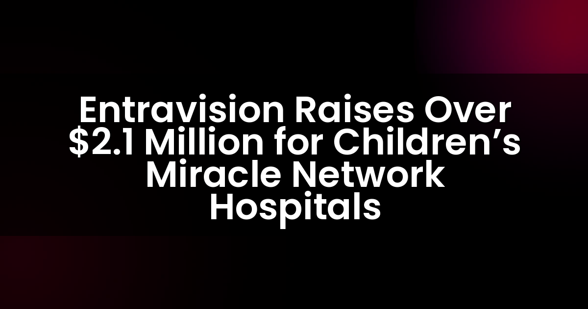 Entravision recauda más de $2.1 millones para los hospitales de Children’s Miracle Network.
