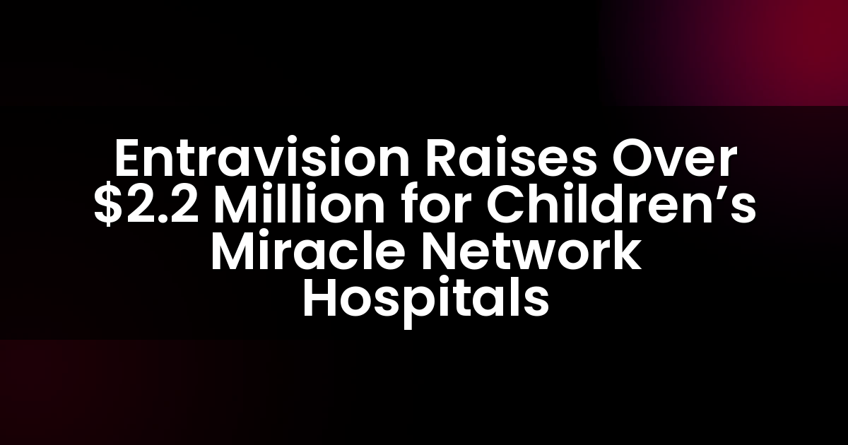 Entravision recauda más de $2.2 millones para los hospitales de la Red de Milagros para Niños.