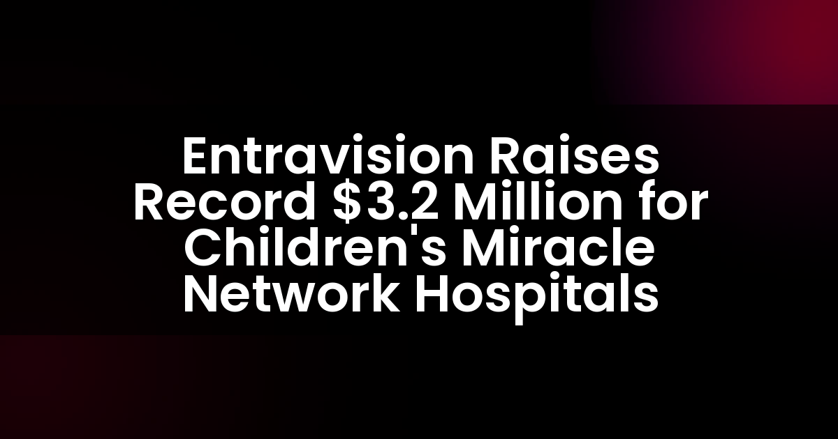 Entravision Raises Record $3.2 Million for Children’s Miracle Network Hospitals