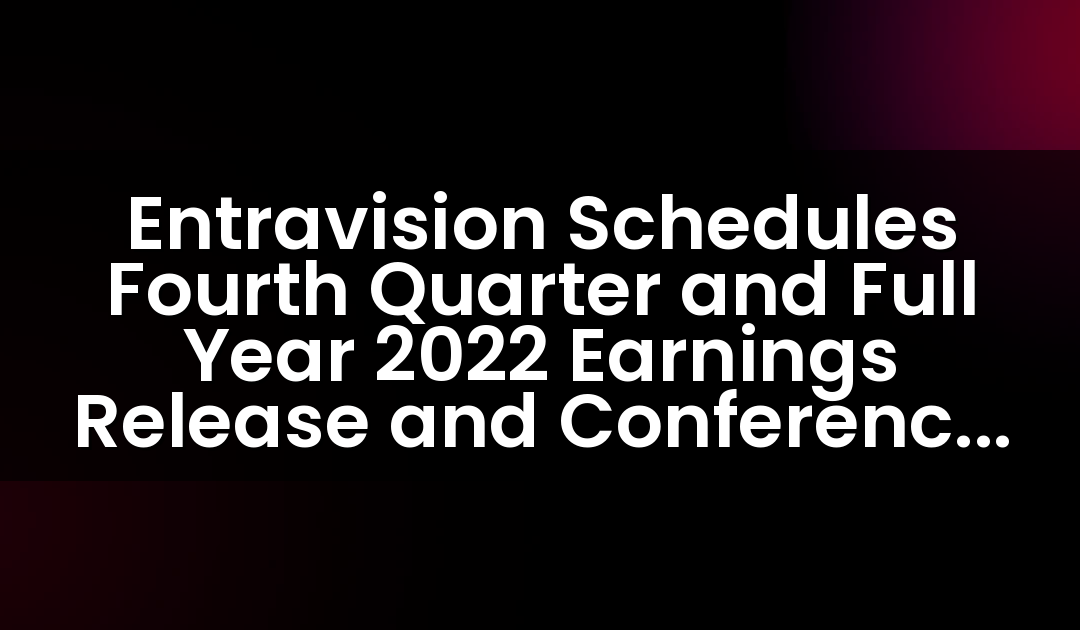 Entravision Schedules Fourth Quarter and Full Year 2022 Earnings Release and Conference Call