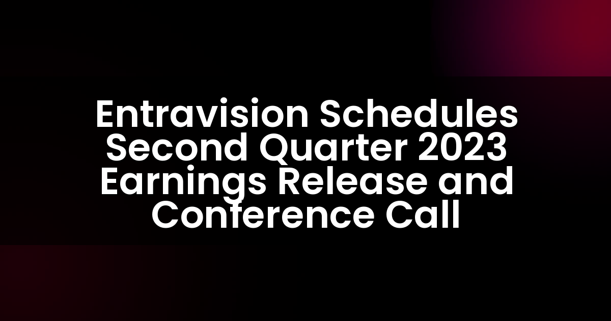 Entravision Schedules Second Quarter 2023 Earnings Release and Conference Call