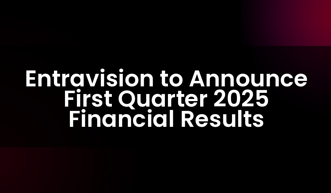 Entravision to Announce First Quarter 2025 Financial Results