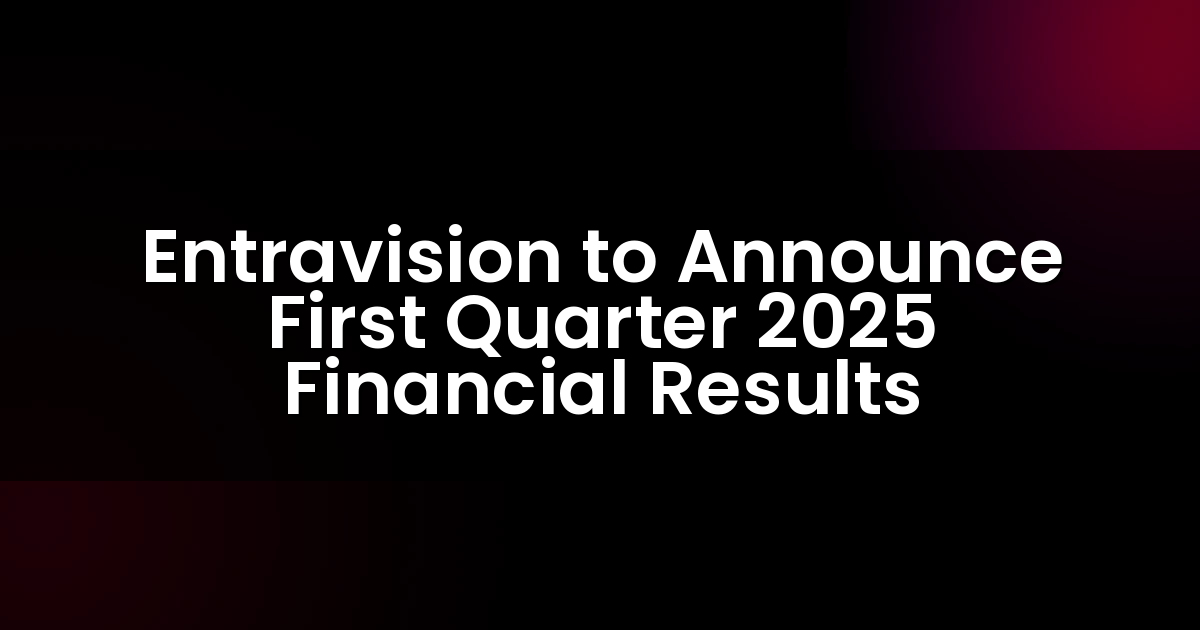 Entravision anunciará los resultados financieros del primer trimestre de 2025.