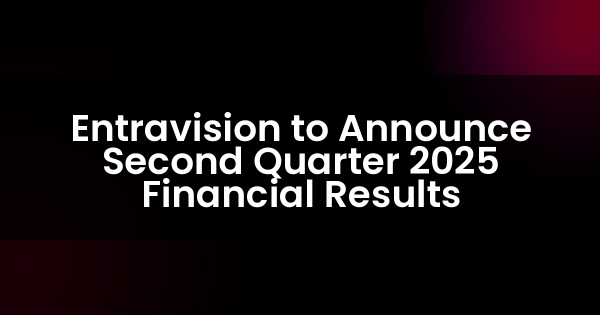 Entravision anunciará los resultados financieros del segundo trimestre de 2025.