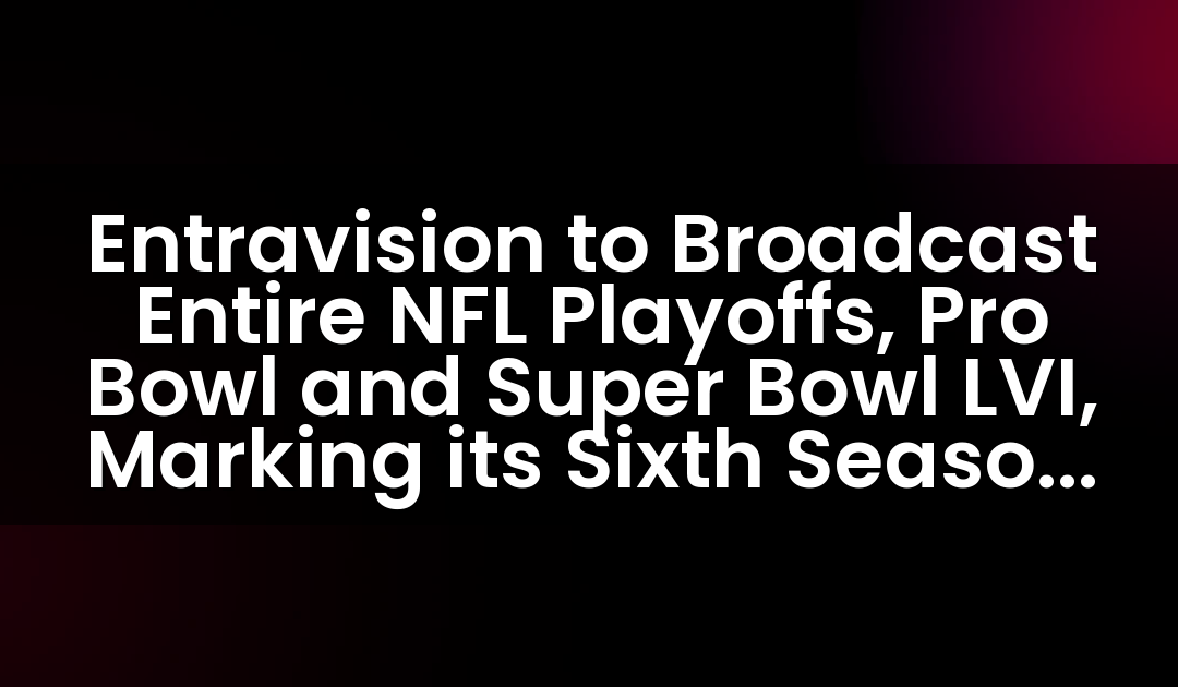 Entravision to Broadcast Entire NFL Playoffs, Pro Bowl and Super Bowl LVI, Marking its Sixth Season as the NFL’s Exclusive Spanish Radio Network Broadcaster