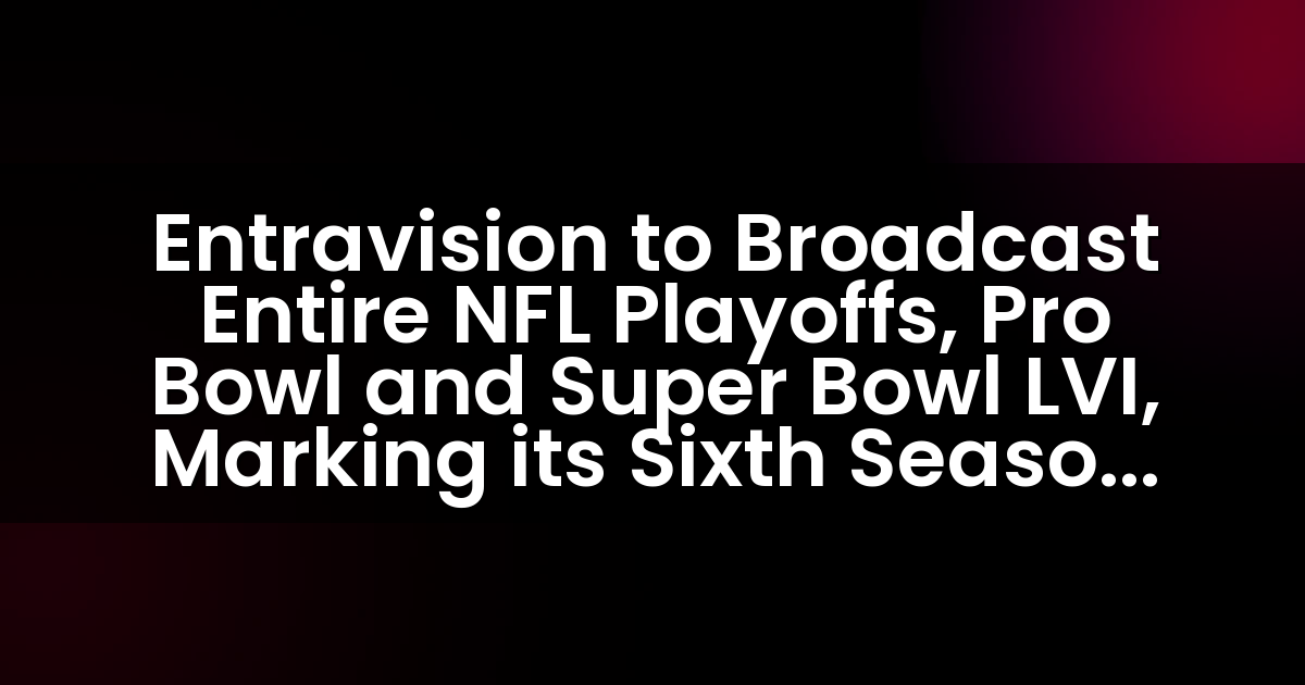 Entravision to Broadcast Entire NFL Playoffs, Pro Bowl and Super Bowl LVI, Marking its Sixth Season as the NFL’s Exclusive Spanish Radio Network Broadcaster