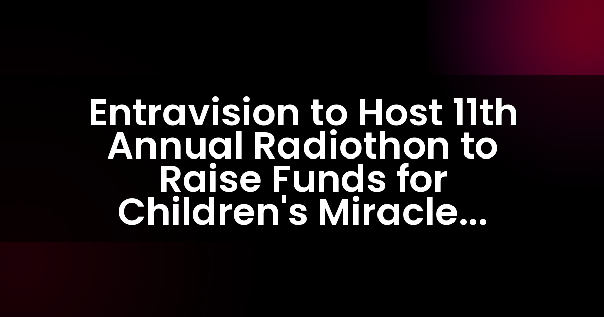 Entravision organizará el 11er Radiothon anual para recaudar fondos para los Hospitales de la Red de Milagros para Niños.