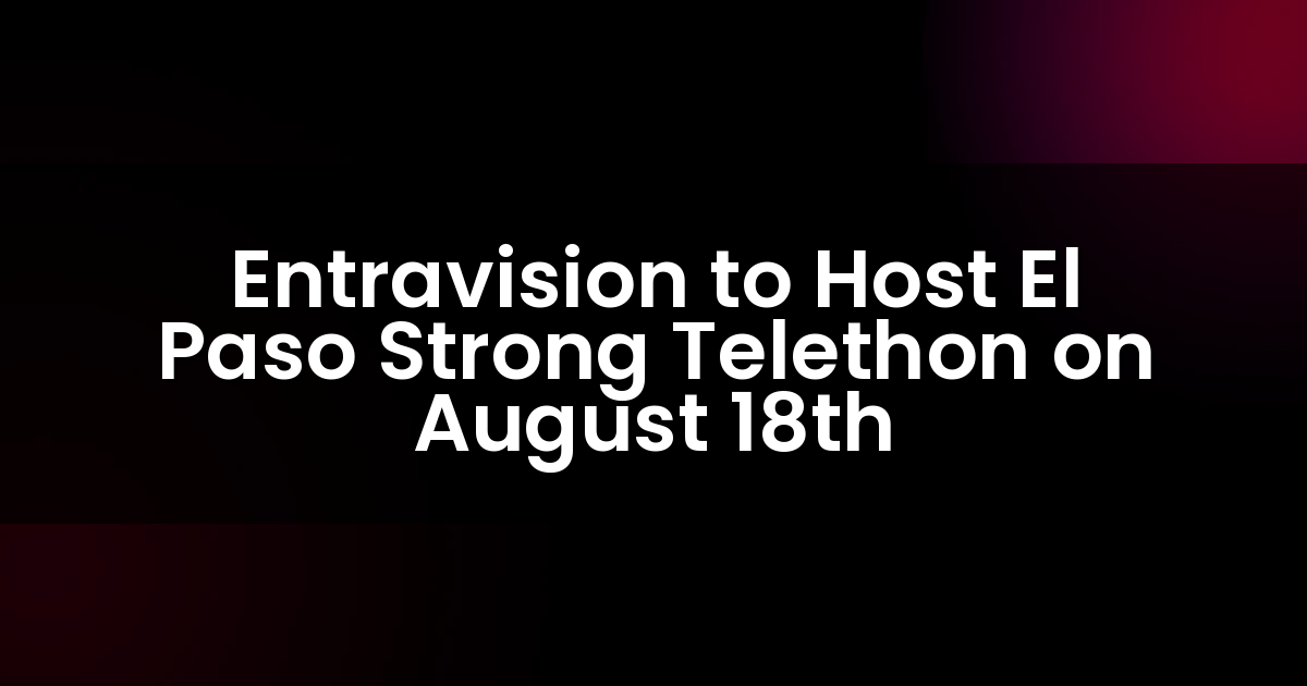 Entravision organizará un teleton de El Paso Strong el 18 de agosto.