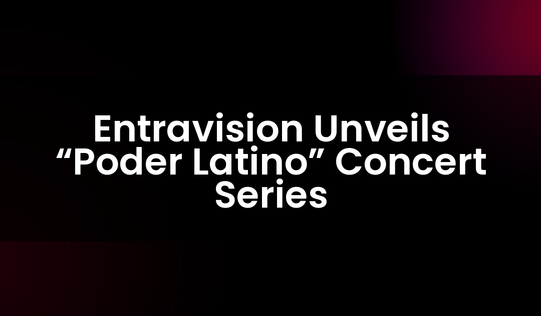 Entravision Unveils “Poder Latino” Concert Series