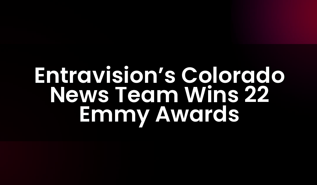 Entravision’s Colorado News Team Wins 22 Emmy Awards