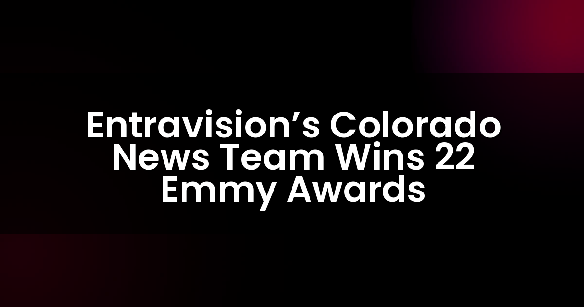 Entravision’s Colorado News Team Wins 22 Emmy Awards