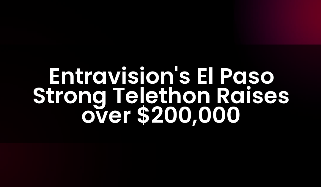 Entravision’s El Paso Strong Telethon Raises over $200,000