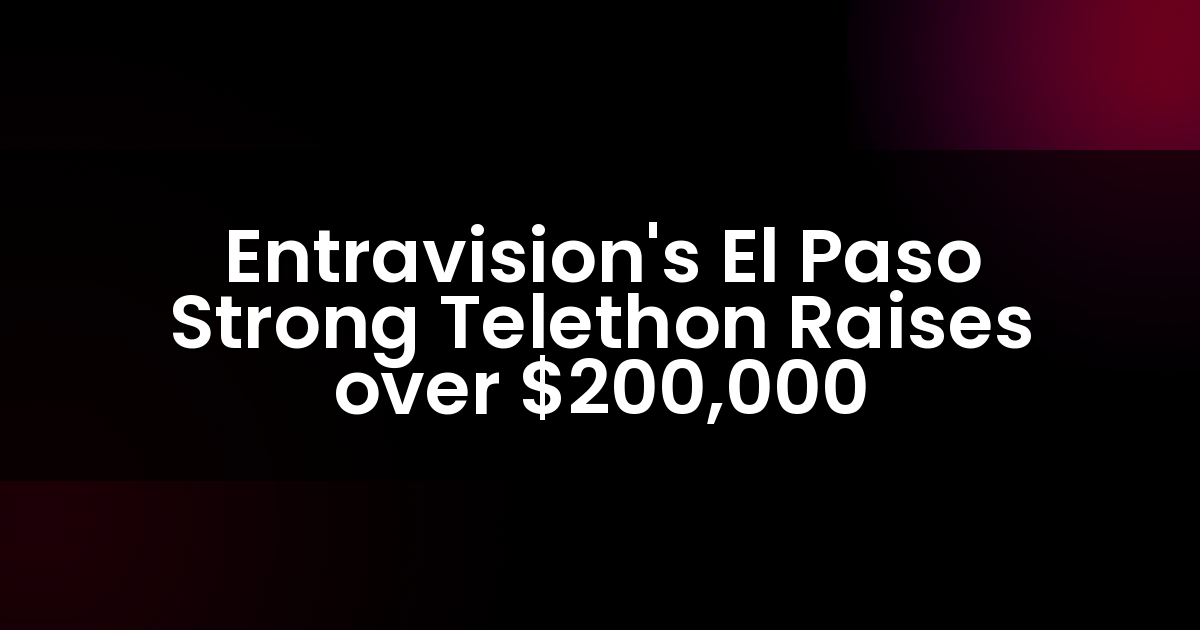 Entravision’s El Paso Strong Telethon Raises over $200,000