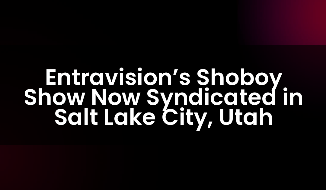 Entravision’s Shoboy Show Now Syndicated in Salt Lake City, Utah