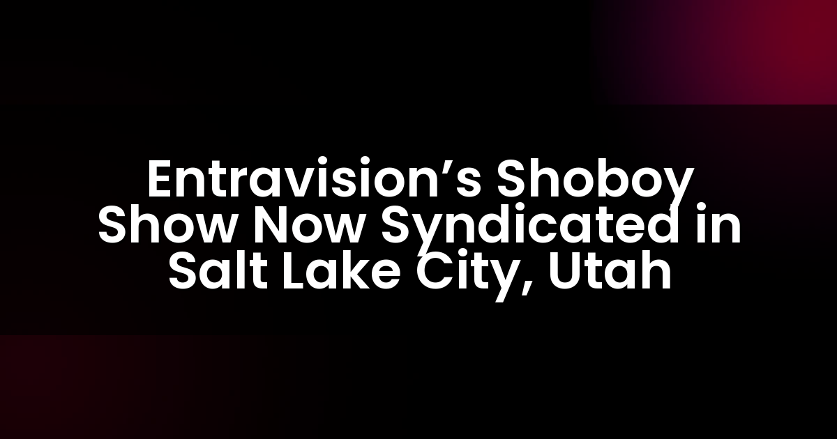 Entravision’s Shoboy Show Now Syndicated in Salt Lake City, Utah