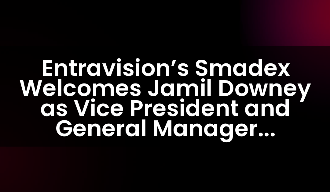 Entravision’s Smadex Welcomes Jamil Downey as Vice President and General Manager Americas to Drive U.S. Expansion