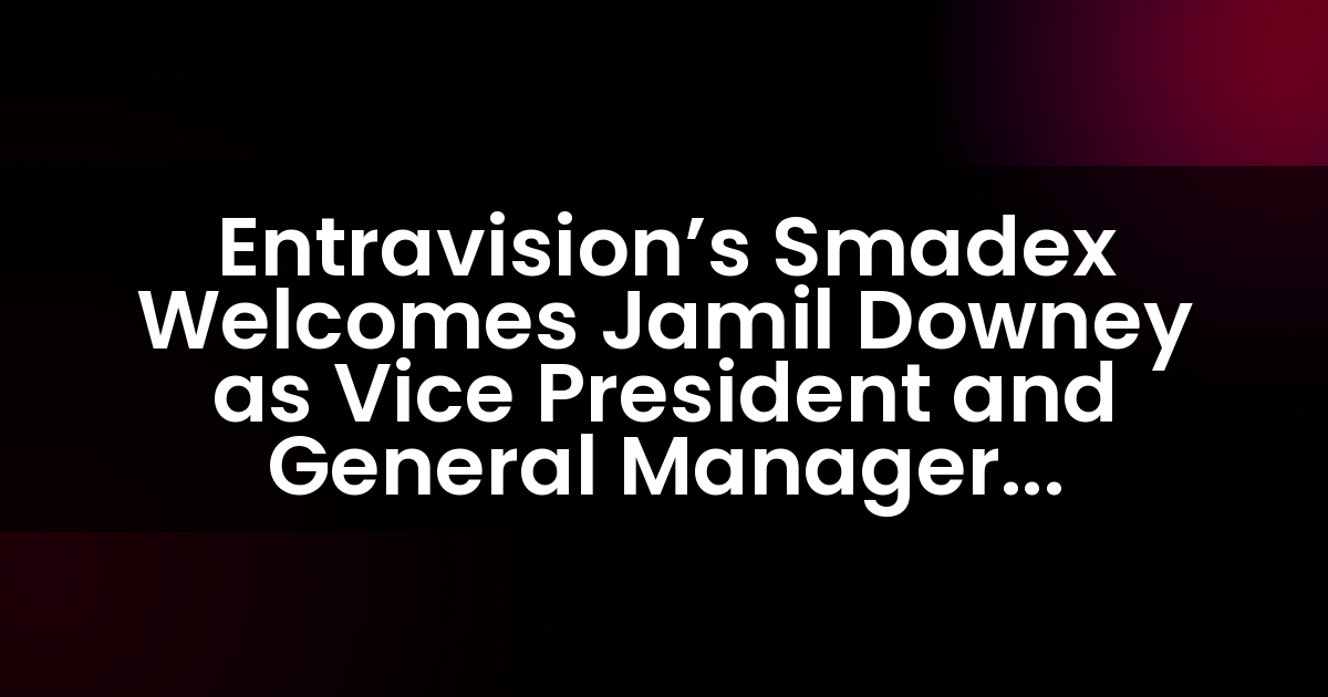 Smadex de Entravision da la bienvenida a Jamil Downey como Vicepresidente y Gerente General de Américas para impulsar la expansión en EE. UU.