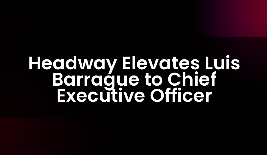 Headway Elevates Luis Barrague to Chief Executive Officer