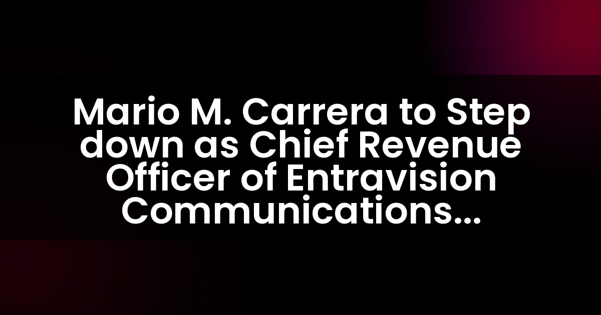 Mario M. Carrera renunciará como Director de Ingresos de Entravision Communications Corporation.