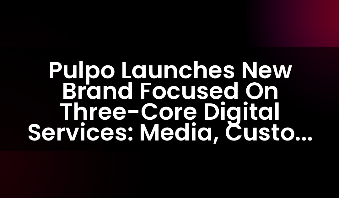 Pulpo Launches New Brand Focused On Three-Core Digital Services: Media, Custom Solutions And Engaging Content