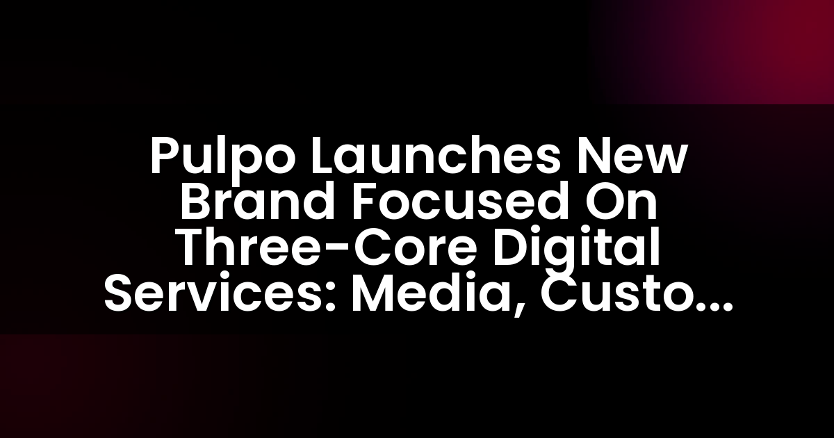 Pulpo Launches New Brand Focused On Three-Core Digital Services: Media, Custom Solutions And Engaging Content